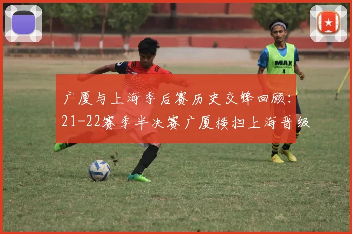 广厦与上海季后赛历史交锋回顾：21-22赛季半决赛广厦横扫上海晋级决赛