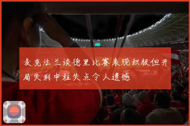 麦克法兰谈德里比赛表现积极但开局失利中柱失点令人遗憾