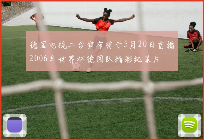 德国电视二台宣布将于5月20日首播2006年世界杯德国队精彩纪录片