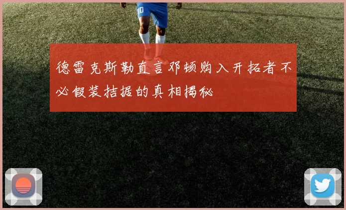 德雷克斯勒直言邓顿购入开拓者不必假装拮据的真相揭秘