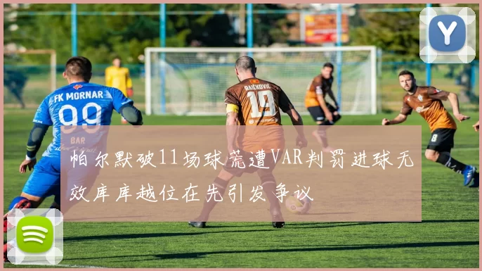 帕尔默破11场球荒遭VAR判罚进球无效库库越位在先引发争议