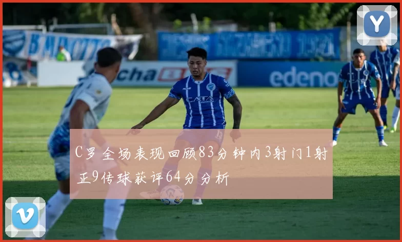 C罗全场表现回顾83分钟内3射门1射正9传球获评64分分析