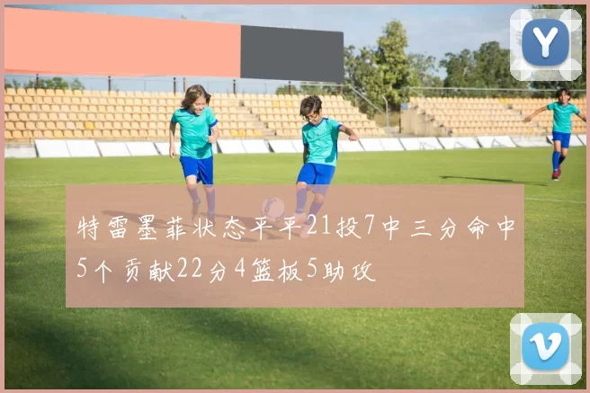 特雷墨菲状态平平21投7中三分命中5个贡献22分4篮板5助攻